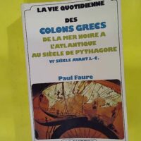 La vie quotidienne des colons grecs de la mer noire à l Atlantique au siècle de Pythagore - Paul Faure