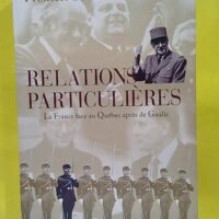 Relations Particulières - La France Face Au Québec Après De Gaulle - Frédéric Bastien
