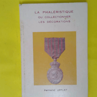 La Phaléristique ou Collectionner les décor... La Phaléristique ou Collectionner les décorations - Fernand Leplat