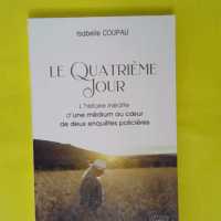 Le quatrième jour – L histoire inédit... Le quatrième jour - L histoire inédite d une médium au coeur de deux enquêtes policières - Isabelle Coupau