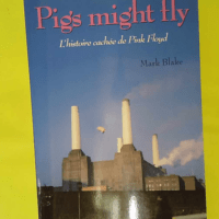 Pigs might fly - L histoire cachée de Pink Floyd - Marc Blake