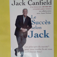Le succès selon Jack - Les principes du succès pour vous rendre là ou vous souhaiteriez être - Jack Canfield