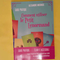 Comment utiliser le Petit Lenormand - L expert français du Petit Lenormand vous révèle les secrets de ce jeu emblématique - Alexandre Musruck