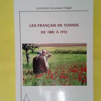 Les Français de Tunisie de 1881 à 1931 - Geneviève Goussaud-Falgas