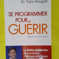 Se programmer pour guérir - La Delta-médecine - De nouvelles réponses pratiques face au cancer - Dr Yann Rougier