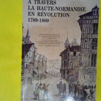 A travers la Haute-Normandie en révolution 1789-1800 - Etudes et recherches - Yannick Marec