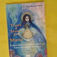 Tout à Jésus par Marie - Préparation à la Consécration au Coeur Immaculé de Marie - Alexis Wiehe
