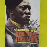 La longue marche des tirailleurs sénégalais - De la Grande Guerre aux indépendances - Pierre Bouvier