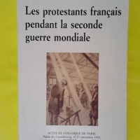 Les protestants français pendant la seconde guerre mondiale. Actes du Colloque de Paris. Supplément au Bulletin de la Société de l histoire du protestantisme français. - Encreve Et Poujol