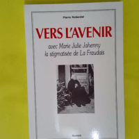 Vers L Avenir Avec Marie Julie Jahenny La Stigmatisee De La Fraudais. - Reberdel Pierre