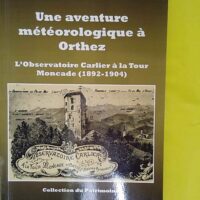 Une aventure météorologique à Orthez - L observatoire Carlier à la Tour Moncade 1892-1904 - Jean Teitgen
