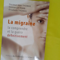 La migraine la comprendre et la guérir définitivement - Jean Thomas