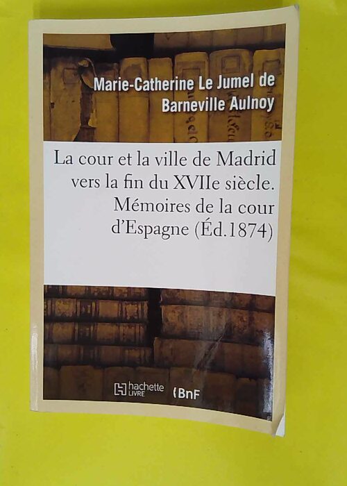 La cour et la ville de Madrid vers la fin du XVIIe siècle. émoires de la cour d … La cour et la ville de Madrid vers la fin du XVIIe siècle. émoires de la cour d …