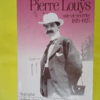 Pierre Louys – Une vie secrète 1870-1925... Pierre Louys - Une vie secrète 1870-1925 - Jean-Paul Goujon