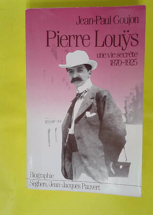 Pierre Louys – Une vie secrète 1870-1925... Pierre Louys – Une vie secrète 1870-1925...
