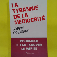 La tyrannie de la médiocrité - Pourquoi il faut sauver le mérite - Coignard sophie