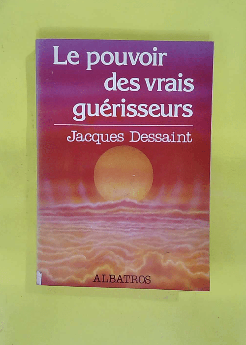 Le pouvoir des vrais guérisseurs – Jacques Dessaint Le pouvoir des vrais guérisseurs – Jacques Dessaint