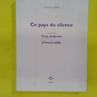 Ce pays du silence/Trop ardente/ Inexorable – Charles Juliet Ce pays du silence/Trop ardente/L Inexorable - Charles Juliet