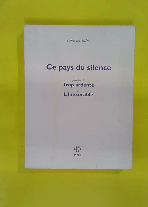 Ce pays du silence/Trop ardente/ Inexorable – Charles Juliet Ce pays du silence/Trop ardente/ Inexorable – Charles Juliet