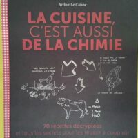 La cuisine c est aussi de la chimie - 70 Recettes Décryptées Et Tous Les Secrets Pour Les Réussir À Coup Sûr - Arthur Le Caisne