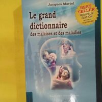 Le grand dictionnaire des malaises et des maladies - Jacques Martel
