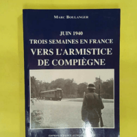 Juin 1940 – Vers Armistice de Compiègne... Juin 1940 - Vers l Armistice de Compiègne - Marc Boulanger