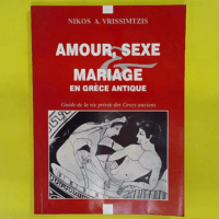 Amour sexe mariage en Grece antique - Guide de la vie privee des grecs anciens - Nikolaos A.. Vrissimtzis