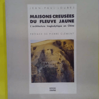 Maisons creusées du fleuve jaune - L Architecture troglodytique en Chine - Jean-Paul Loubes