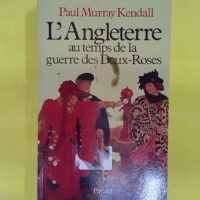 Angleterre au temps de la guerre des Deux-Roses... L Angleterre au temps de la guerre des Deux-Roses - Paul Murray Kendall