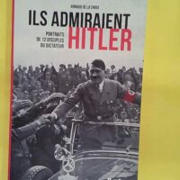 Ils admiraient Hitler – Portraits de ... Ils admiraient Hitler - Portraits de 12 disciples du dictateur - Arn De La Croix