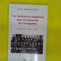 Une Institutrice Suppléante Dans La Tourmente... Une Institutrice Suppléante Dans La Tourmente De L Occupation - Bordeaux 1939-1945 - Paulette Abbadie-Douce