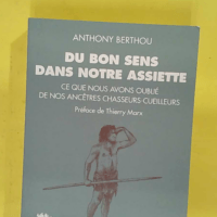 Du bon sens dans notre assiette – Ce que nous avons oublié de nos ancêtres… Du bon sens dans notre assiette - Ce que nous avons oublié de nos ancêtres chasseurs-cueilleurs - Anthony Berthou
