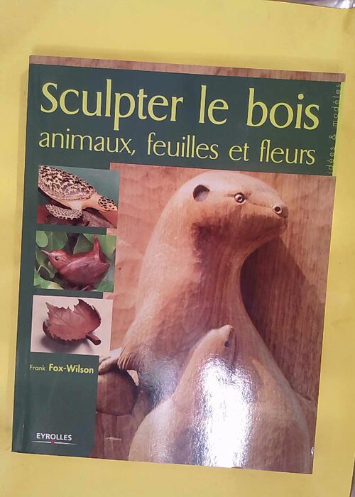 Sculpter le bois – Animaux feuilles et fleurs – Frank Fox-Wilson Sculpter le bois – Animaux feuilles et fleurs – Frank Fox-Wilson