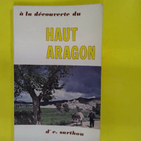 A La Decouverte Du Haut Aragon – 6 Itineraires... A La Decouverte Du Haut Aragon - 6 Itineraires Touristiques. - Docteur C.Sarthou