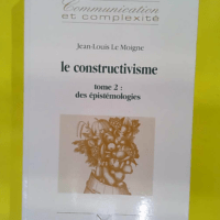 Le constructivisme. Tome 2 – Des épistémologies... Le constructivisme. Tome 2 - Des épistémologies - Jean-Louis Le Moigne