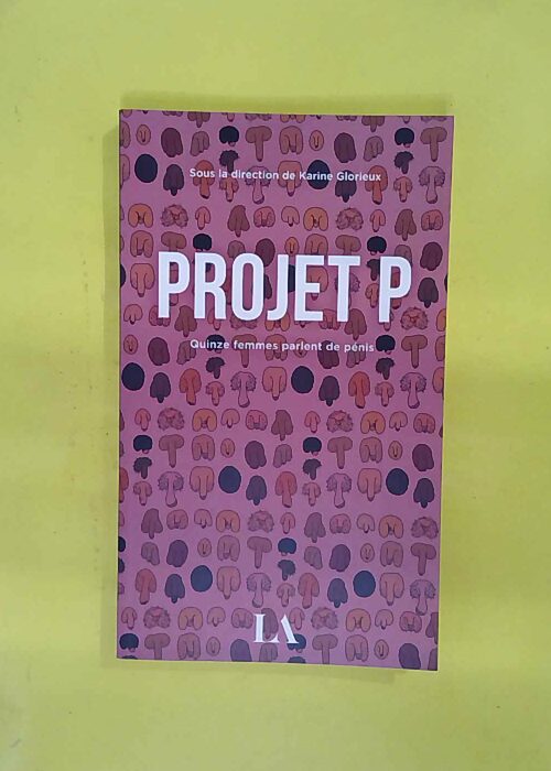 Projet P – Quinze femmes parlent de pénis – Karine Glorieux Projet P – Quinze femmes parlent de pénis – Karine Glorieux