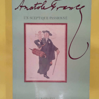 Anatole France - Un sceptique passionné - Marie-Claire Bancquart