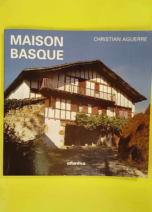 Maison basque – Au plus profond d une culture – Christian Aguerre Maison basque – Au plus profond d une culture – Christian Aguerre