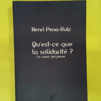 Qu est ce que la solidarité ? Le coeur qui pense - Henri Pena-Ruiz