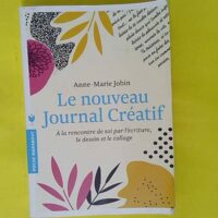 Le nouveau journal créatif - À la rencontre de soi par l écriture le dessin et le collage - Anne-Marie JOBIN