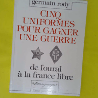 Cinq uniformes pour gagner une guerre – De Oural à la France libre –… Cinq uniformes pour gagner une guerre - De l Oural à la France libre - Germain Rody
