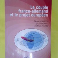 Le couple franco-allemand et le projet européen - Représentations géopolitiques unité et rivalités - Pierre-Emmanuel Thomann