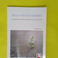 Deuil et posture soignante – Témoignage... Deuil et posture soignante - Témoignage d une soignante confrontée à la perte de son enfant - Nadine Faure