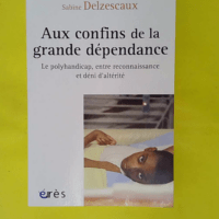 Aux confins de la grande dépendance – Le... Aux confins de la grande dépendance - Le Polyhandicap Entre Reconnaissance Et Deni D Alterite - Frédéric Blondel