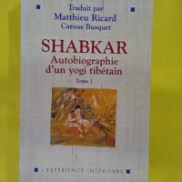 Shabkar - Autobiographie d un yogi tibetain - Tome 1 - Shabkar Tsogdrouk Rangdröl