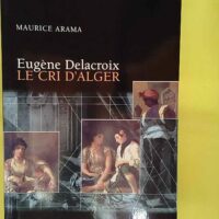 Eugène Delacroix le cri d Alger - Maurice Arama