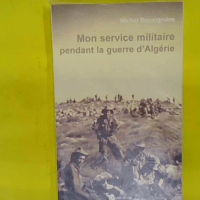 Mon service militaire pendant la guerre d Algérie - Michel Bousigniere