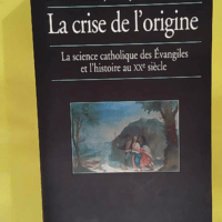 La Crise De origine – La Science Catholique... La Crise De L origine - La Science Catholique Des Evangiles Et L histoire Au Xxe Siècle - François Laplanche
