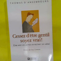 Cessez d être gentil soyez vrai - Être avec les autres en restant soi-même - Thomas d Ansembourg
