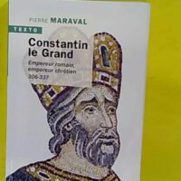 Constantin le Grand - Empereur romain empereur chrétien 306-337 - Pierre Maraval